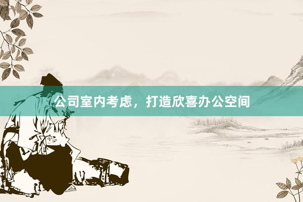 公司室内考虑，打造欣喜办公空间